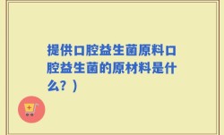 提供口腔益生菌原料口腔益生菌的原材料是什么？)