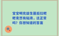 宝宝喝完益生菌后拉粑粑竟然有粘液，这正常吗？你想知道的答案