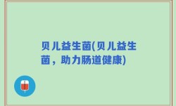 贝儿益生菌(贝儿益生菌，助力肠道健康)