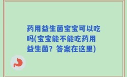药用益生菌宝宝可以吃吗(宝宝能不能吃药用益生菌？答案在这里)