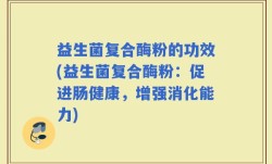 益生菌复合酶粉的功效(益生菌复合酶粉：促进肠健康，增强消化能力)