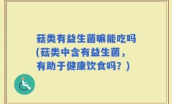 菇类有益生菌嘛能吃吗(菇类中含有益生菌，有助于健康饮食吗？)