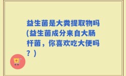 益生菌是大粪提取物吗(益生菌成分来自大肠杆菌，你喜欢吃大便吗？)