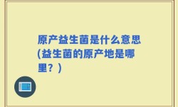 原产益生菌是什么意思(益生菌的原产地是哪里？)