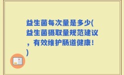 益生菌每次量是多少(益生菌摄取量规范建议，有效维护肠道健康！)