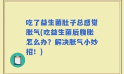 吃了益生菌肚子总感觉胀气(吃益生菌后腹胀怎么办？解决胀气小妙招！)