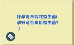 怀孕能不能吃益生菌(孕妇可否食用益生菌？ )