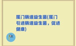 厦门肠道益生菌(厦门引进肠道益生菌，促进健康)