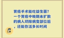胃癌手术能吃益生菌？一个胃癌中晚期未扩散的病人切除病变部位后，还能存活多长时间