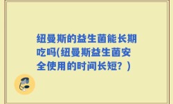 纽曼斯的益生菌能长期吃吗(纽曼斯益生菌安全使用的时间长短？)
