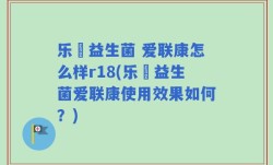 乐馚益生菌 爱联康怎么样r18(乐馚益生菌爱联康使用效果如何？)