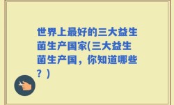 世界上最好的三大益生菌生产国家(三大益生菌生产国，你知道哪些？)