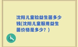 沈阳儿童验益生菌多少钱(沈阳儿童服用益生菌价格是多少？)