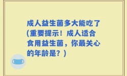 成人益生菌多大能吃了(重要提示！成人适合食用益生菌，你最关心的年龄是？)