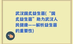 武汉国炙益生菌(“国炙益生菌”助力武汉人民健康——解析益生菌的重要性)