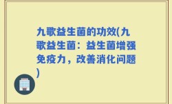 九歌益生菌的功效(九歌益生菌：益生菌增强免疫力，改善消化问题)