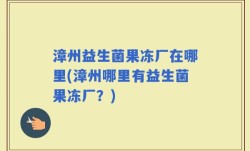 漳州益生菌果冻厂在哪里(漳州哪里有益生菌果冻厂？)