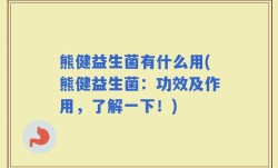 熊健益生菌有什么用(熊健益生菌：功效及作用，了解一下！)