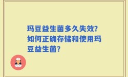 玛豆益生菌多久失效？如何正确存储和使用玛豆益生菌？
