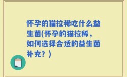 怀孕的猫拉稀吃什么益生菌(怀孕的猫拉稀，如何选择合适的益生菌补充？)