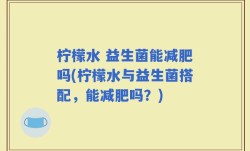 柠檬水 益生菌能减肥吗(柠檬水与益生菌搭配，能减肥吗？)