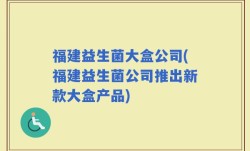 福建益生菌大盒公司(福建益生菌公司推出新款大盒产品)