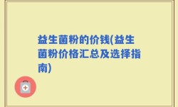 益生菌粉的价钱(益生菌粉价格汇总及选择指南)