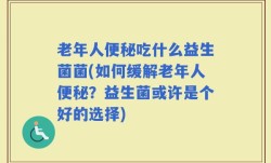 老年人便秘吃什么益生菌菌(如何缓解老年人便秘？益生菌或许是个好的选择)