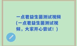 一点君益生菌测试视频(一点君益生菌测试视频，大家开心尝试！)