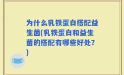 为什么乳铁蛋白搭配益生菌(乳铁蛋白和益生菌的搭配有哪些好处？)