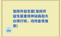 复阳开益生菌(复阳开益生菌重现神秘商超大众排行榜，功效备受推崇)