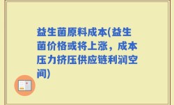 益生菌原料成本(益生菌价格或将上涨，成本压力挤压供应链利润空间)