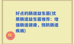 好点的肠道益生菌(优质肠道益生菌推荐：增强肠道健康，预防肠道疾病)