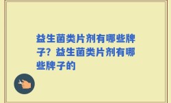 益生菌类片剂有哪些牌子？益生菌类片剂有哪些牌子的