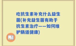 吃抗生素补充什么益生菌(补充益生菌有助于抗生素治疗——如何维护肠道健康)