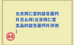 北京同仁堂的益生菌钙片怎么样(北京同仁堂出品的益生菌钙片评测)
