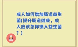 成人如何增加肠道益生菌(提升肠道健康，成人应该怎样摄入益生菌？)