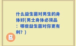 什么益生菌对男生的身体好(男士身体必须品：哪些益生菌对你更有利？)