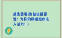 益生菌薯泥(益生菌薯泥：为你的肠道健康注入活力！)