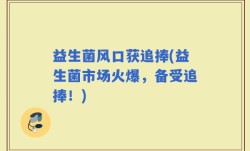 益生菌风口获追捧(益生菌市场火爆，备受追捧！)