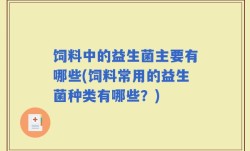 饲料中的益生菌主要有哪些(饲料常用的益生菌种类有哪些？)