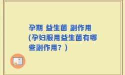 孕期 益生菌 副作用(孕妇服用益生菌有哪些副作用？)
