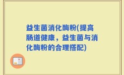 益生菌消化酶粉(提高肠道健康，益生菌与消化酶粉的合理搭配)