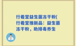行羲堂益生菌冻干粉(行羲堂推新品：益生菌冻干粉，助排毒养生