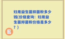 妇用益生菌抑菌粉多少钱(价格查询：妇用益生菌抑菌粉价格是多少？)