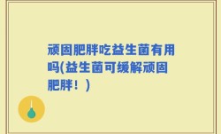 顽固肥胖吃益生菌有用吗(益生菌可缓解顽固肥胖！)