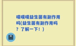 噗噗噗益生菌有副作用吗(益生菌有副作用吗？了解一下！)