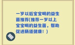一岁以后宝宝喝的益生菌推荐(推荐一岁以上宝宝喝的益生菌，帮助促进肠道健康！)