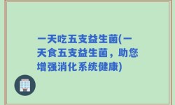 一天吃五支益生菌(一天食五支益生菌，助您增强消化系统健康)