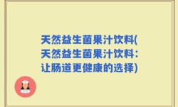 天然益生菌果汁饮料(天然益生菌果汁饮料：让肠道更健康的选择)